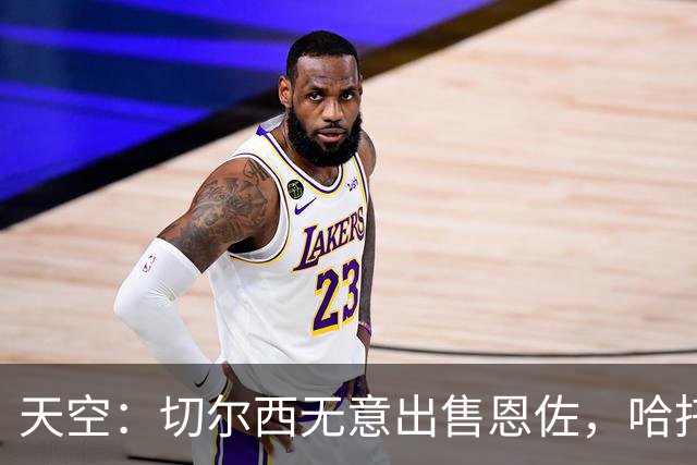 天空：切尔西无意出售恩佐，哈托将成为球队首发左后卫